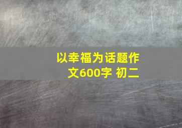 以幸福为话题作文600字 初二